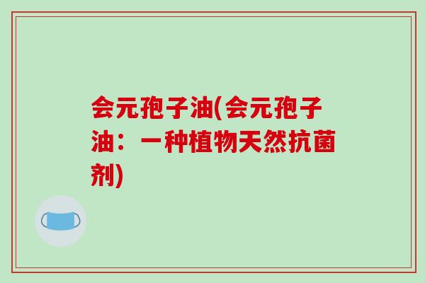 会元孢子油(会元孢子油：一种植物天然剂)