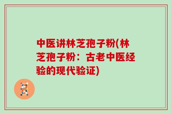 中医讲林芝孢子粉(林芝孢子粉：古老中医经验的现代验证)