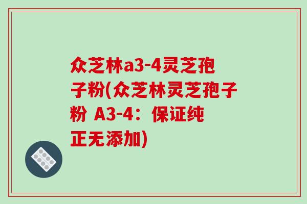 众芝林a3-4灵芝孢子粉(众芝林灵芝孢子粉 A3-4：保证纯正无添加)