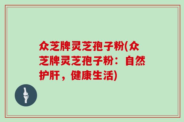众芝牌灵芝孢子粉(众芝牌灵芝孢子粉：自然，健康生活)