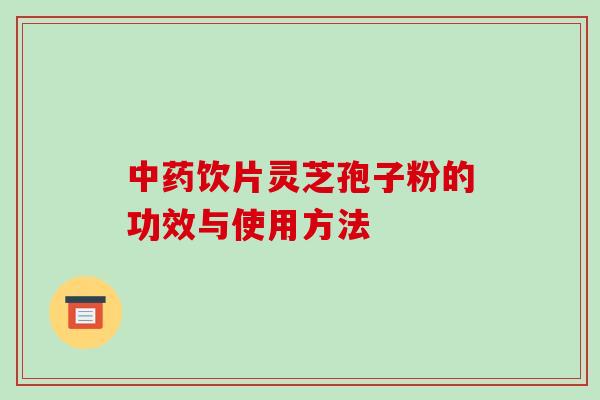 饮片灵芝孢子粉的功效与使用方法