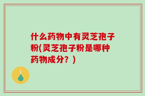 什么中有灵芝孢子粉(灵芝孢子粉是哪种成分？)