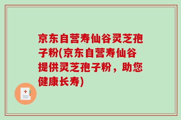 京东自营寿仙谷灵芝孢子粉(京东自营寿仙谷提供灵芝孢子粉，助您健康长寿)