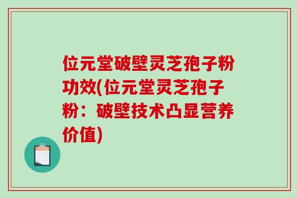 位元堂破壁灵芝孢子粉功效(位元堂灵芝孢子粉：破壁技术凸显营养价值)