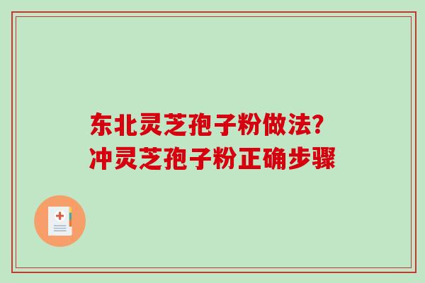 东北灵芝孢子粉做法？冲灵芝孢子粉正确步骤