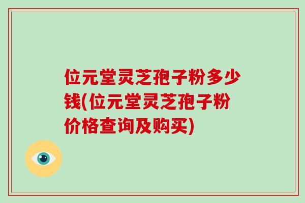 位元堂灵芝孢子粉多少钱(位元堂灵芝孢子粉价格查询及购买)