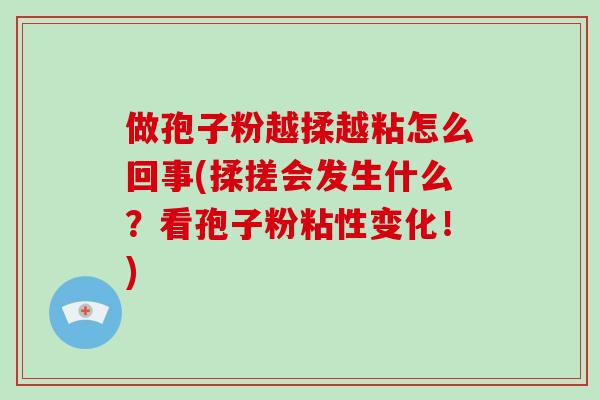 做孢子粉越揉越粘怎么回事(揉搓会发生什么？看孢子粉粘性变化！)