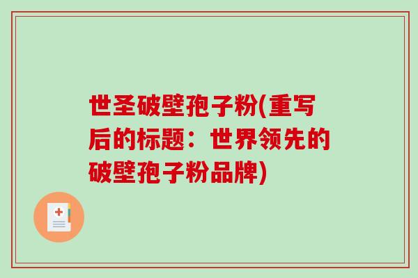 世圣破壁孢子粉(重写后的标题：世界领先的破壁孢子粉品牌)
