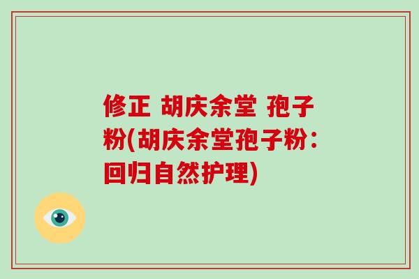 修正 胡庆余堂 孢子粉(胡庆余堂孢子粉：回归自然护理)
