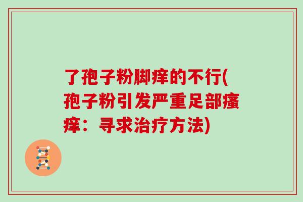 了孢子粉脚痒的不行(孢子粉引发严重足部：寻求方法)