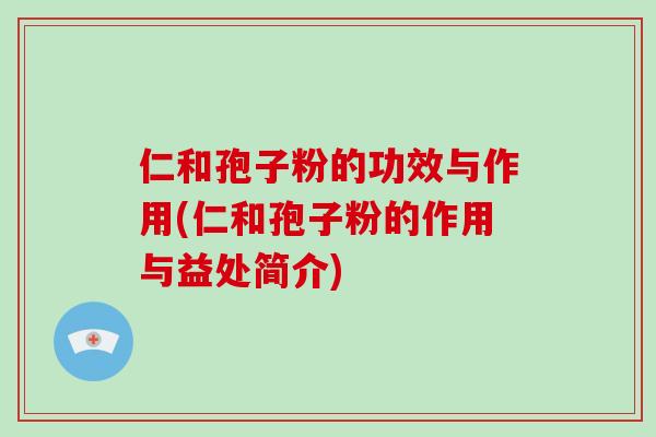 仁和孢子粉的功效与作用(仁和孢子粉的作用与益处简介)