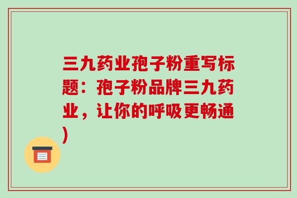 三九药业孢子粉重写标题：孢子粉品牌三九药业，让你的更畅通)