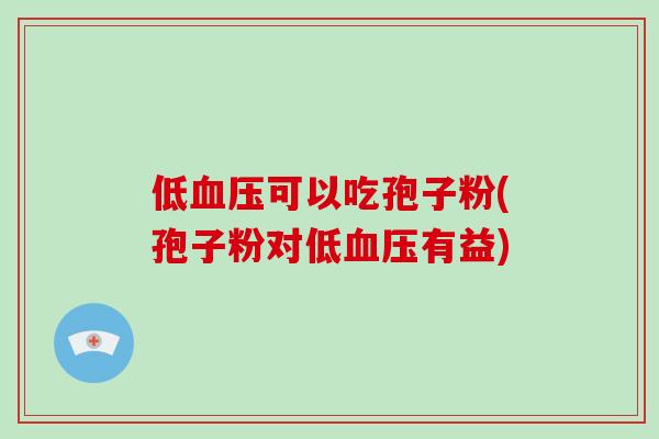 低可以吃孢子粉(孢子粉对低有益)