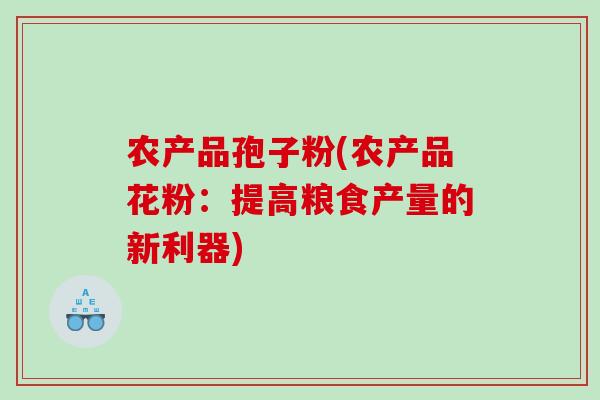 农产品孢子粉(农产品花粉：提高粮食产量的新利器)