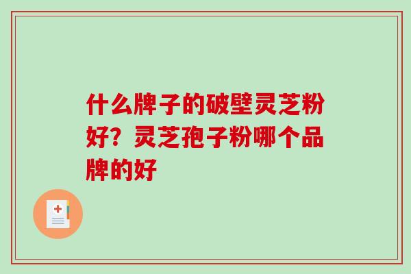 什么牌子的破壁灵芝粉好？灵芝孢子粉哪个品牌的好