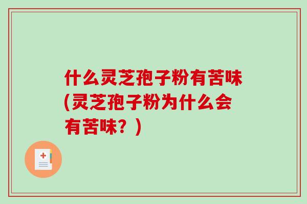 什么灵芝孢子粉有苦味(灵芝孢子粉为什么会有苦味？)