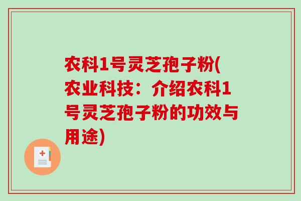 农科1号灵芝孢子粉(农业科技：介绍农科1号灵芝孢子粉的功效与用途)