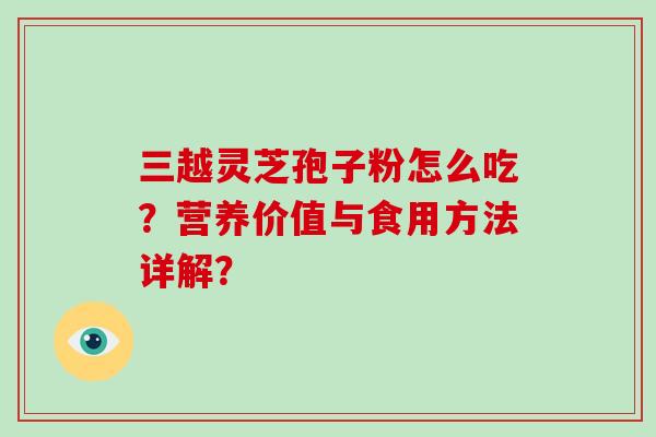 三越灵芝孢子粉怎么吃？营养价值与食用方法详解？