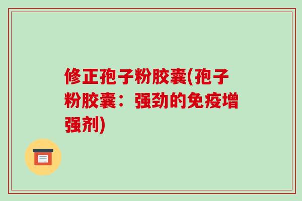 修正孢子粉胶囊(孢子粉胶囊：强劲的免疫增强剂)