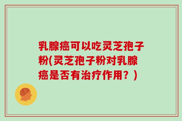 乳腺可以吃灵芝孢子粉(灵芝孢子粉对乳腺是否有作用？)