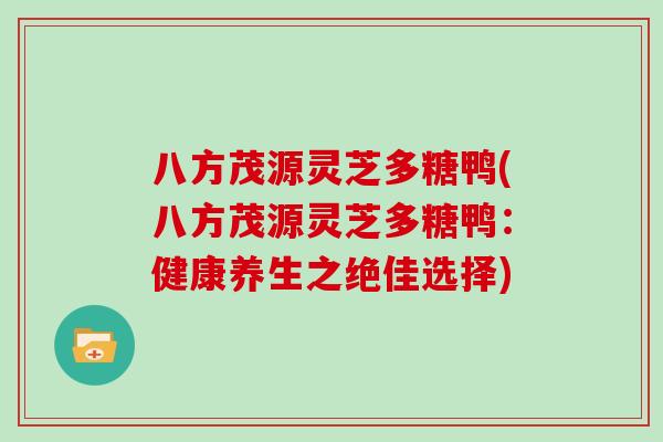 八方茂源灵芝多糖鸭(八方茂源灵芝多糖鸭：健康养生之绝佳选择)