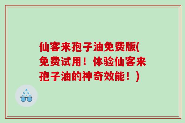 仙客来孢子油免费版(免费试用！体验仙客来孢子油的神奇效能！)