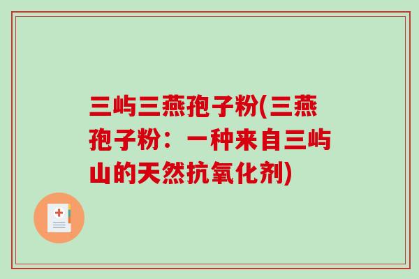 三屿三燕孢子粉(三燕孢子粉：一种来自三屿山的天然剂)