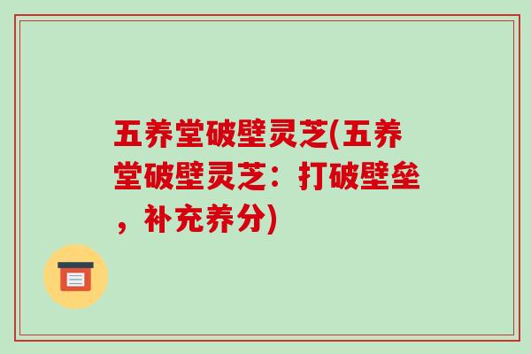 五养堂破壁灵芝(五养堂破壁灵芝：打破壁垒，补充养分)