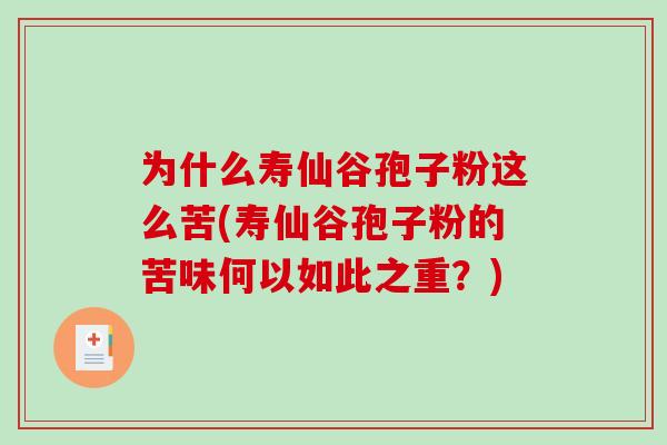 为什么寿仙谷孢子粉这么苦(寿仙谷孢子粉的苦味何以如此之重？)