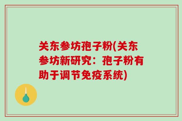 关东参坊孢子粉(关东参坊新研究：孢子粉有助于调节免疫系统)