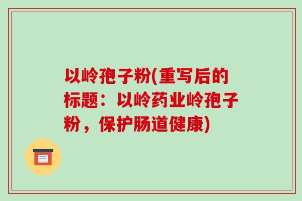 以岭孢子粉(重写后的标题：以岭药业岭孢子粉，保护肠道健康)