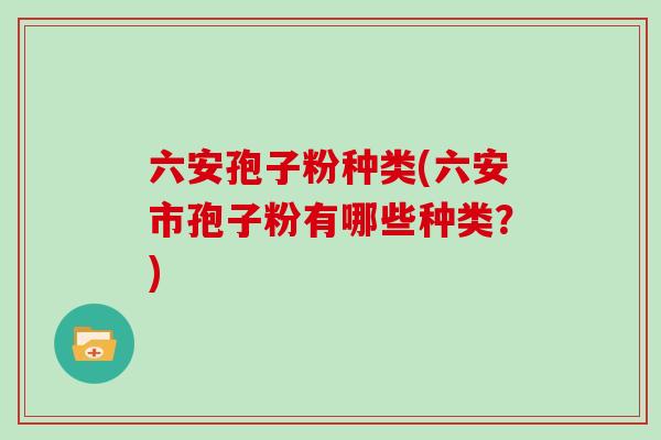六安孢子粉种类(六安市孢子粉有哪些种类？)