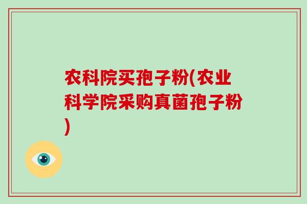农科院买孢子粉(农业科学院采购真菌孢子粉)