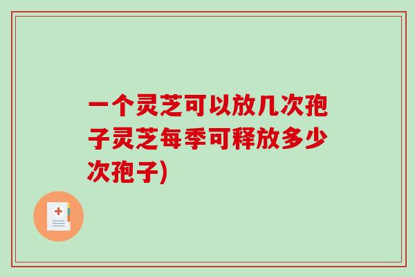 一个灵芝可以放几次孢子灵芝每季可释放多少次孢子)