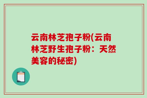 云南林芝孢子粉(云南林芝野生孢子粉：天然美容的秘密)