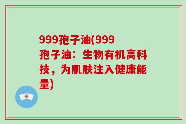 999孢子油(999孢子油：生物有机高科技，为注入健康能量)
