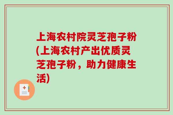 上海农村院灵芝孢子粉(上海农村产出优质灵芝孢子粉，助力健康生活)