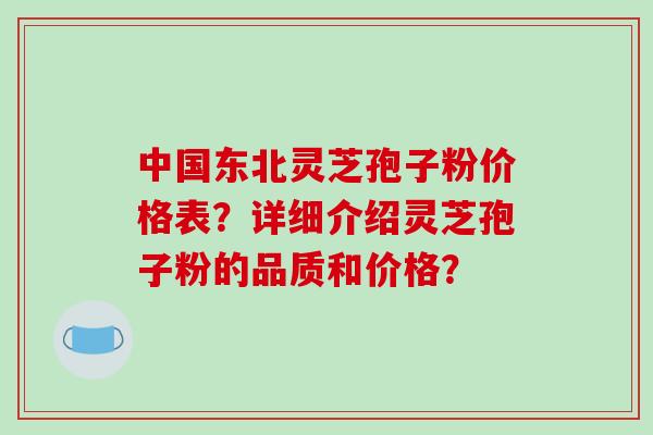 中国东北灵芝孢子粉价格表？详细介绍灵芝孢子粉的品质和价格？