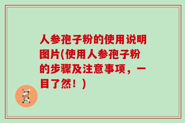 人参孢子粉的使用说明图片(使用人参孢子粉的步骤及注意事项，一目了然！)