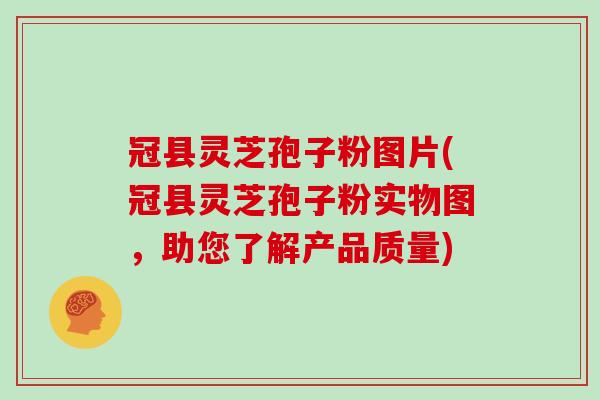 冠县灵芝孢子粉图片(冠县灵芝孢子粉实物图，助您了解产品质量)