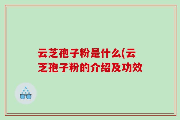 云芝孢子粉是什么(云芝孢子粉的介绍及功效