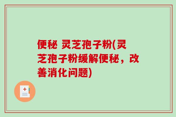  灵芝孢子粉(灵芝孢子粉缓解，改善消化问题)