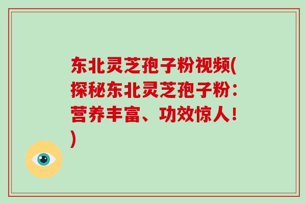 东北灵芝孢子粉视频(探秘东北灵芝孢子粉：营养丰富、功效惊人！)