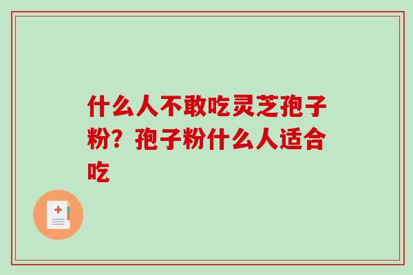 什么人不敢吃灵芝孢子粉？孢子粉什么人适合吃