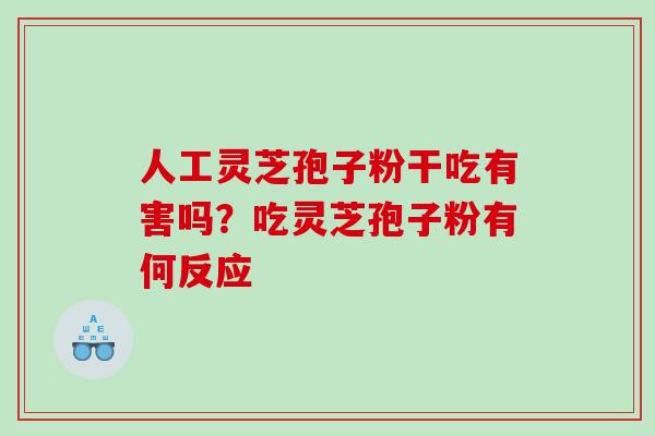 人工灵芝孢子粉干吃有害吗？吃灵芝孢子粉有何反应