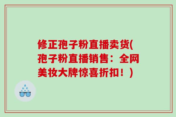 修正孢子粉直播卖货(孢子粉直播销售：全网美妆大牌惊喜折扣！)