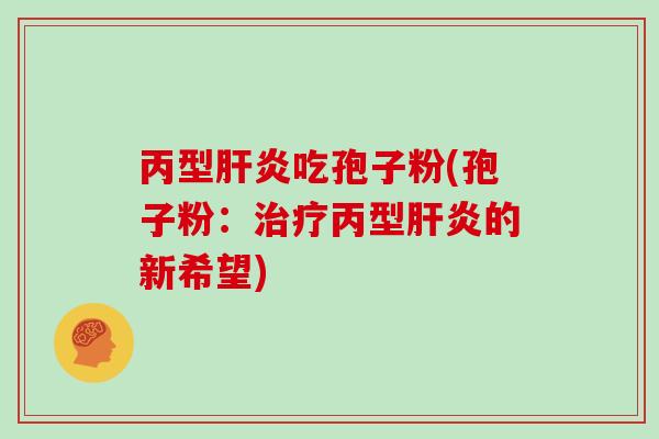 丙型吃孢子粉(孢子粉：丙型的新希望)