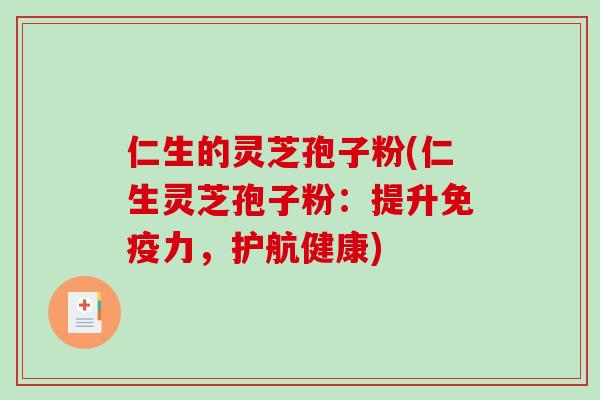 仁生的灵芝孢子粉(仁生灵芝孢子粉：提升免疫力，护航健康)