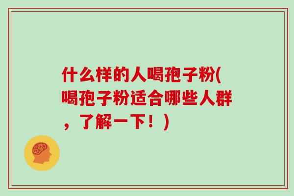 什么样的人喝孢子粉(喝孢子粉适合哪些人群，了解一下！)