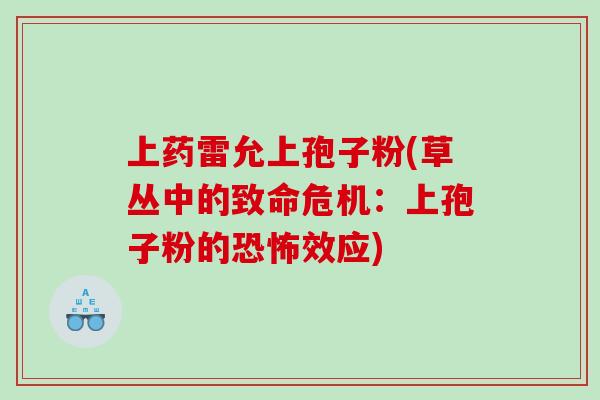 上药雷允上孢子粉(草丛中的致命危机：上孢子粉的恐怖效应)